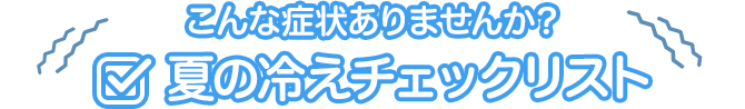 こんな症状ありませんか?夏の冷えチェックリスト