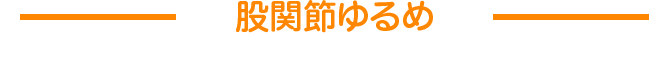 股関節ゆるめ
