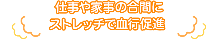 仕事や家事の合間にストレッチで血行促進
