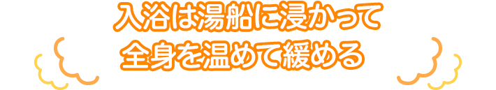 入浴は湯船に浸かって全身を温めて緩める