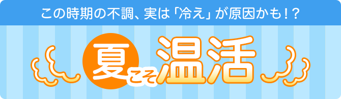 この時期の不調、実は「冷え」が原因かも！？ 夏こそ温活