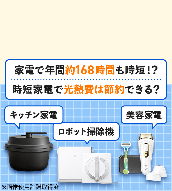 家電で年間約168時間も時短！？ 時短家電で光熱費は節約できる？ キッチン家電 ロボット掃除機 美容家電 ※画像使用許諾取得済