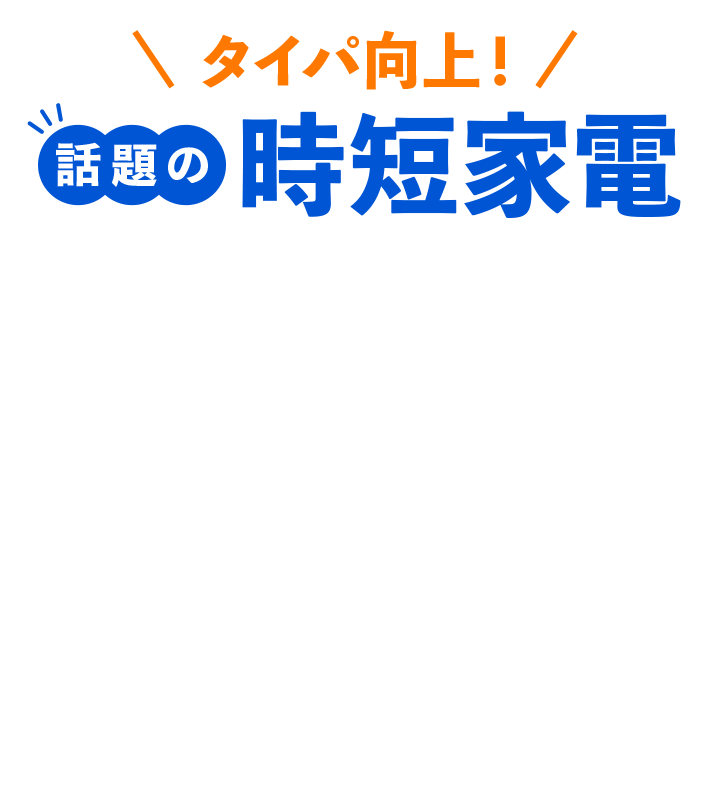 タイパ向上！ 話題の時短家電