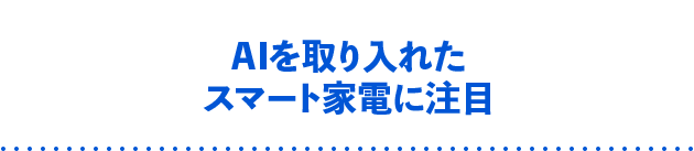 AIを取り入れたスマート家電に注目