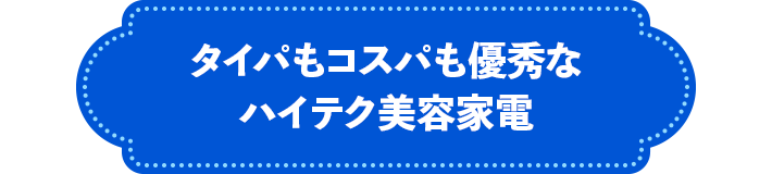 タイパもコスパも優秀なハイテク美容家電