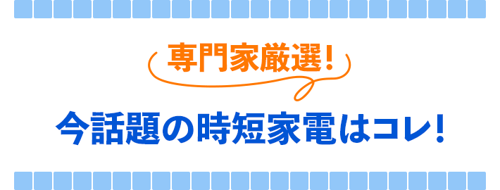 専門家厳選！今話題の時短家電はコレ！