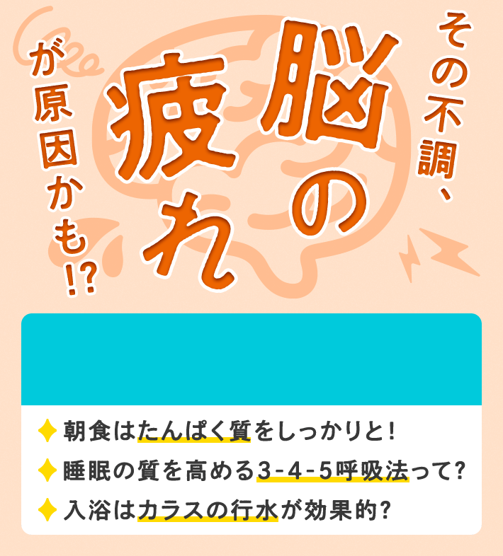 その不調、脳の疲れが原因かも！？ 朝食はたんぱく質をしっかりと！ 睡眠の質を高める3-4-5呼吸法って？ 入浴はカラスの行水が効果的？