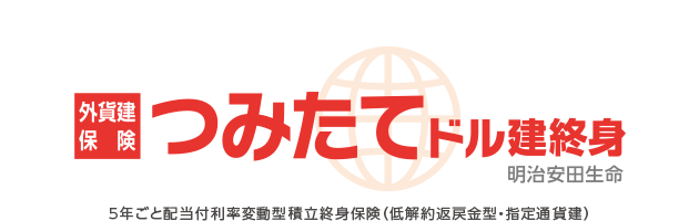 外貨建保険 つみたてドル建終身 明治安田生命 5年ごと配当付利率変動型積立終身保険（低解約返戻金型・指定通貨建）