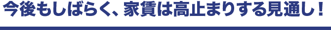 今後もしばらく、家賃は高止まりする見通し！