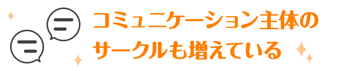 コミュニケーション主体のサークルも増えている