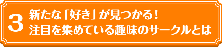 3 新たな「好き」が見つかる！ 注目を集めている趣味のサークルとは