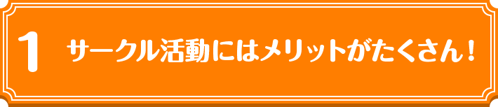 1 サークル活動にはメリットがたくさん！