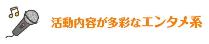 活動内容が多彩なエンタメ系