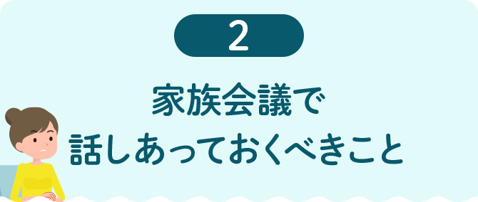 2 家族会議で話しあっておくべきこと
