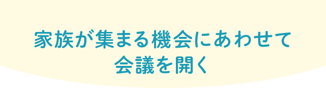 家族が集まる機会にあわせて会議を開く