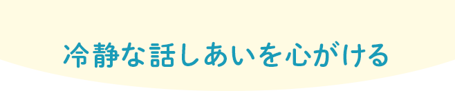 冷静な話しあいを心がける