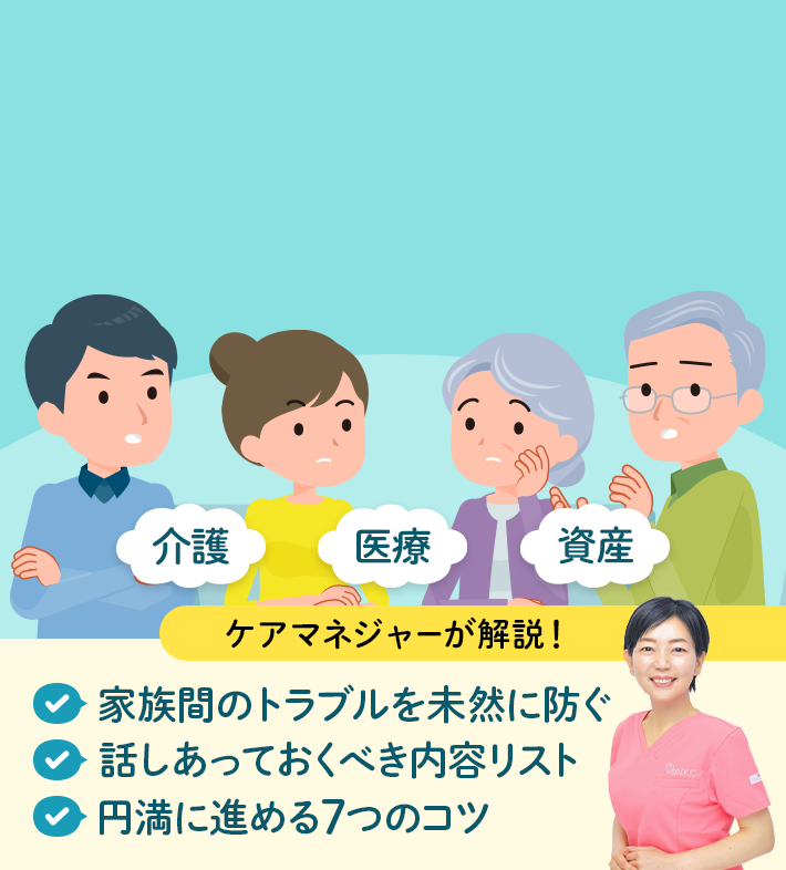 介護 医療 資産 ケアマネジャーが解説！ 家族間のトラブルを未然に防ぐ 話しあっておくべき内容リスト 円満に進める7つのコツ