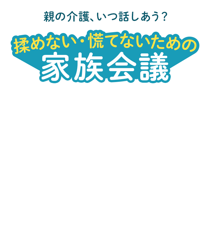 親の介護、いつ話しあう？ 揉めない・慌てないための家族会議