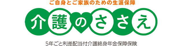 ご自身とご家族のための生涯保障 介護のささえ 5年ごと利差配当付介護終身年金保障保険