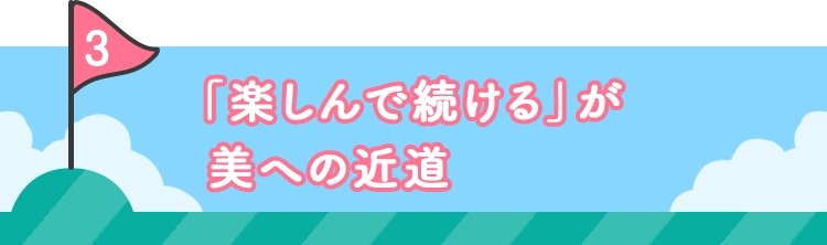 3 「楽しんで続ける」が美への近道