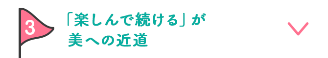 3 「楽しんで続ける」が美への近道
