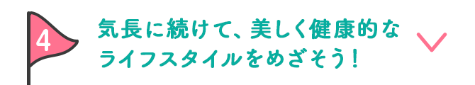 4 気長に続けて、美しく健康的なライフスタイルをめざそう！