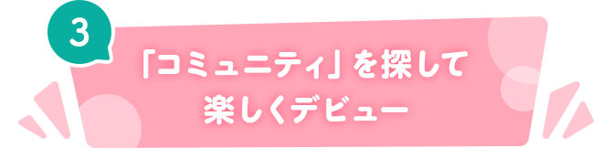 3 「コミュニティ」を探して楽しくデビュー