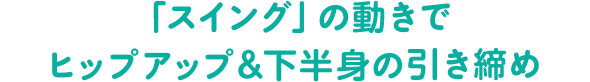 「スイング」の動きでヒップアップ＆下半身の引き締め