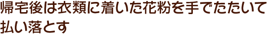 帰宅後は衣類に着いた花粉を手でたたいて払い落とす
