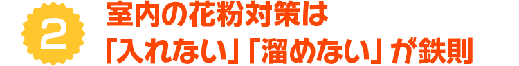 2 室内の花粉対策は「入れない」「溜めない」が鉄則