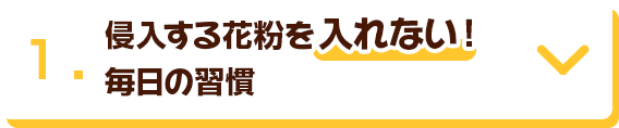 1. 侵入する花粉を入れない！毎日の習慣