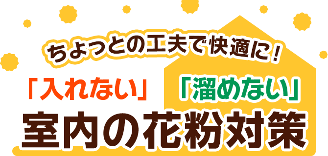 ちょっとの工夫で快適に！ 「入れない」「溜めない」 室内の花粉対策