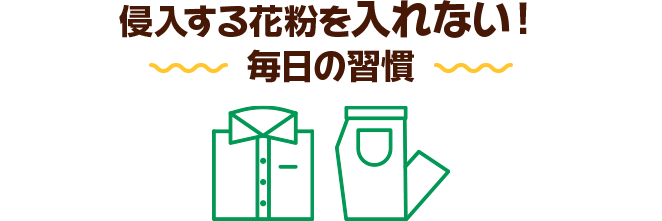 侵入する花粉を入れない！ 毎日の習慣