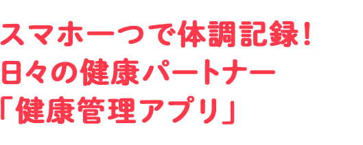 スマホ一つで体調記録！ 日々の健康パートナー「健康管理アプリ」