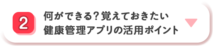 2 何ができる？覚えておきたい 健康管理アプリの活用ポイント