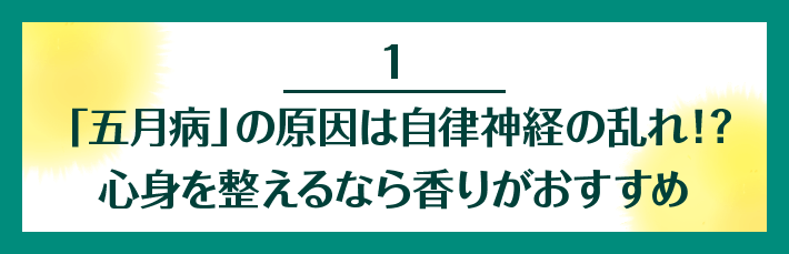 1 「五月病」の原因は自律神経の乱れ！？ 心身を整えるなら香りがおすすめ