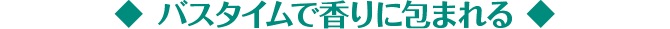 バスタイムで香りに包まれる