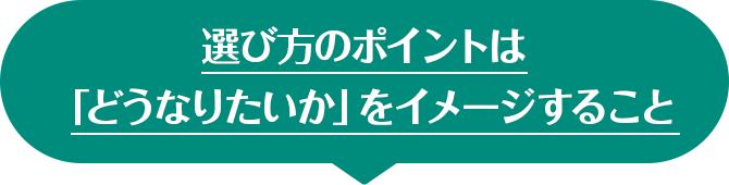 選び方のポイントは「どうなりたいか」をイメージすること
