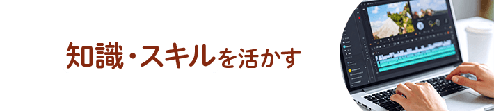 知識・スキルを活かす