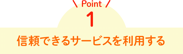 Point1 信頼できるサービスを利用する