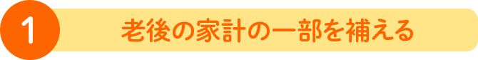 ① 老後の家計の一部を補える