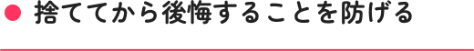 捨ててから後悔することを防げる