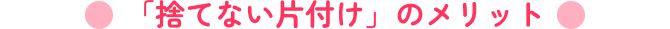 「捨てない片付け」のメリット