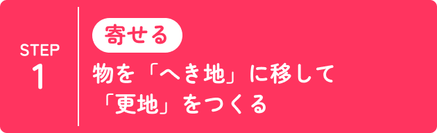 STEP1 寄せる 物を「へき地」に移して「更地」をつくる