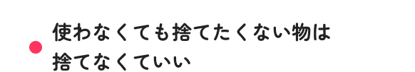 使わなくても捨てたくない物は捨てなくていい