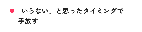 「いらない」と思ったタイミングで手放す