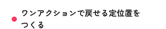 ワンアクションで戻せる定位置をつくる