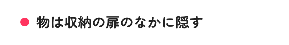 物は収納の扉のなかに隠す