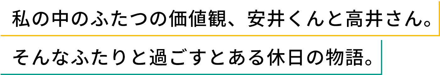 私の中のふたつの価値観、安井くんと高井さん。 そんなふたりと過ごすとある休日の物語。