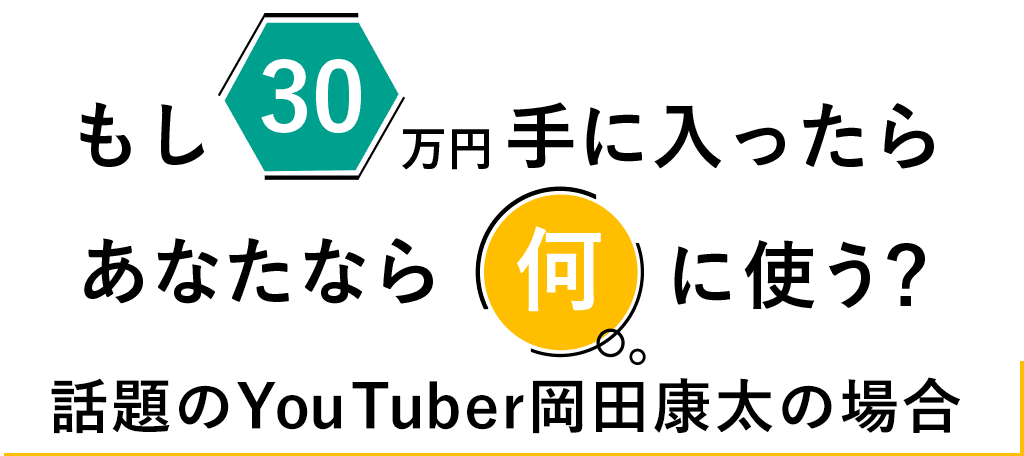 もし30万円手に入ったら、あなたなら何に使う？話題のYouTuber岡田康太の場合